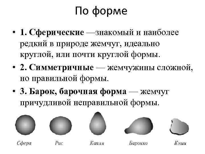 По форме • 1. Сферические —знакомый и наиболее редкий в природе жемчуг, идеально круглой,