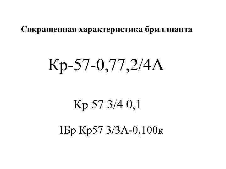 Сокращенная характеристика бриллианта Кр-57 -0, 77, 2/4 А Кр 57 3/4 0, 1 1