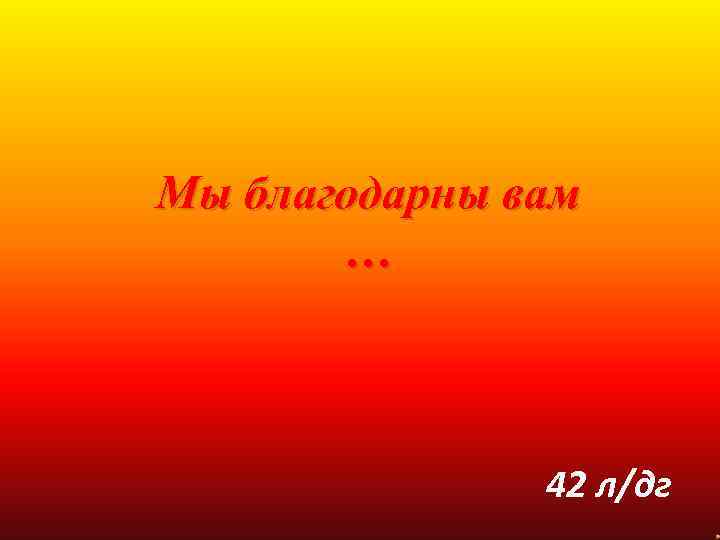 Мы благодарны вам … 42 л/дг 