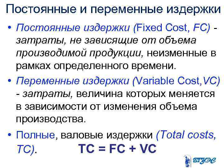 Постоянные и переменные издержки • Постоянные издержки (Fixed Cost, FC) затраты, не зависящие от