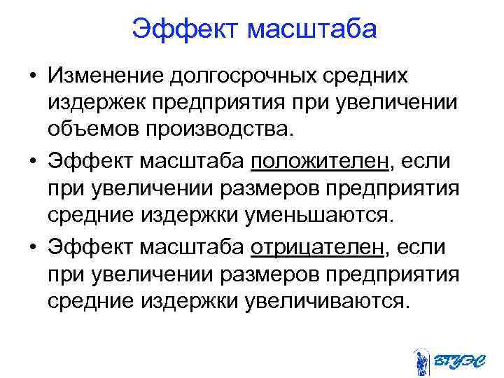 Эффект масштаба • Изменение долгосрочных средних издержек предприятия при увеличении объемов производства. • Эффект