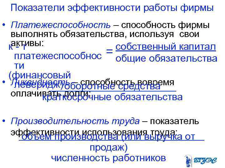 Показатели эффективности работы фирмы • Платежеспособность – способность фирмы выполнять обязательства, используя свои активы: