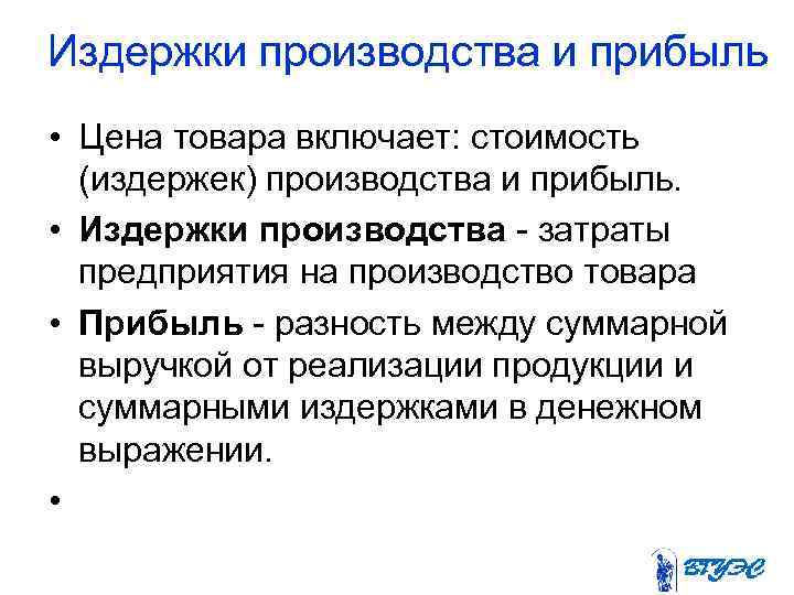 Издержки производства и прибыль • Цена товара включает: стоимость (издержек) производства и прибыль. •