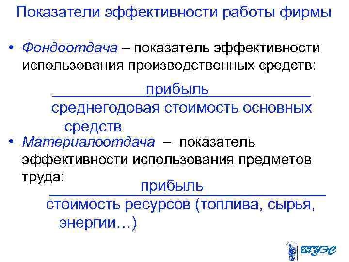 Показатели эффективности работы фирмы • Фондоотдача – показатель эффективности использования производственных средств: прибыль среднегодовая