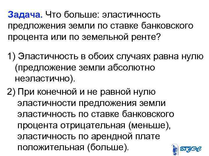 Задача. Что больше: эластичность предложения земли по ставке банковского процента или по земельной ренте?