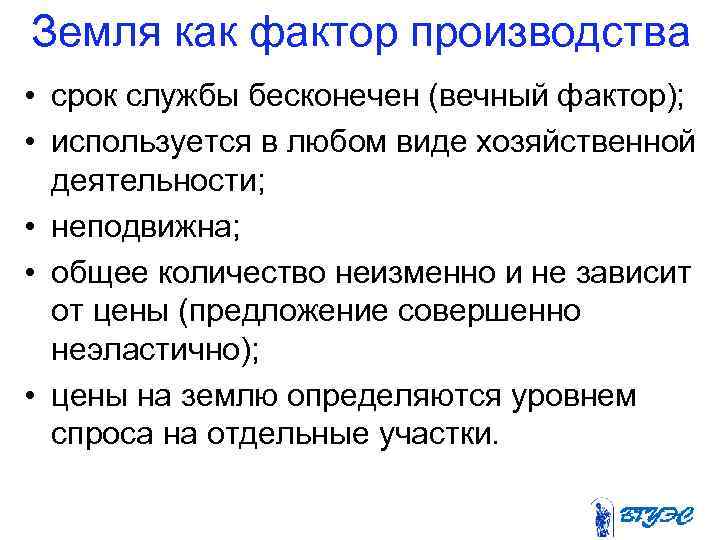 Земля как фактор производства • срок службы бесконечен (вечный фактор); • используется в любом