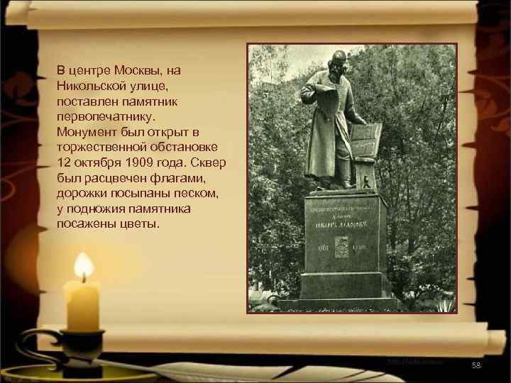 В центре Москвы, на Никольской улице, поставлен памятник первопечатнику. Монумент был открыт в торжественной