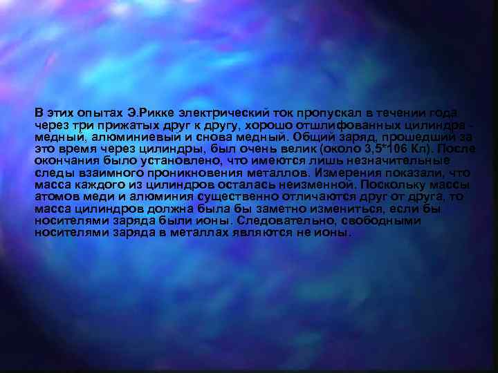В этих опытах Э. Рикке электрический ток пропускал в течении года через три прижатых