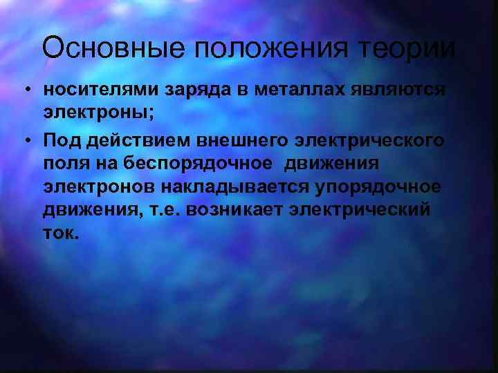 Основные положения теории • носителями заряда в металлах являются электроны; • Под действием внешнего