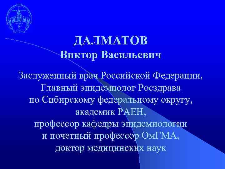 ДАЛМАТОВ Виктор Васильевич Заслуженный врач Российской Федерации, Главный эпидемиолог Росздрава по Сибирскому федеральному округу,