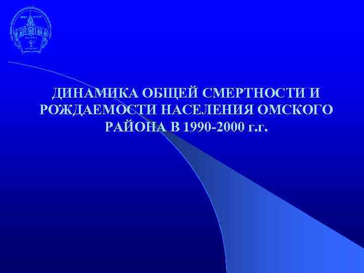 ДИНАМИКА ОБЩЕЙ СМЕРТНОСТИ И РОЖДАЕМОСТИ НАСЕЛЕНИЯ ОМСКОГО РАЙОНА В 1990 -2000 г. г. 