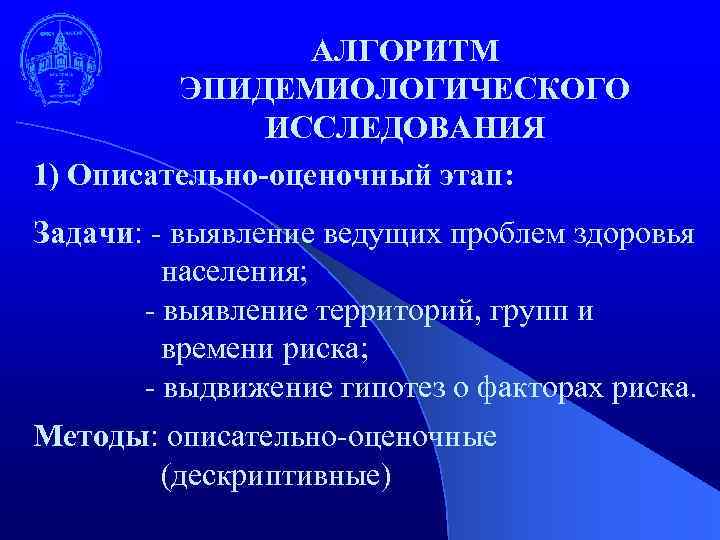 АЛГОРИТМ ЭПИДЕМИОЛОГИЧЕСКОГО ИССЛЕДОВАНИЯ 1) Описательно-оценочный этап: Задачи: - выявление ведущих проблем здоровья населения; -