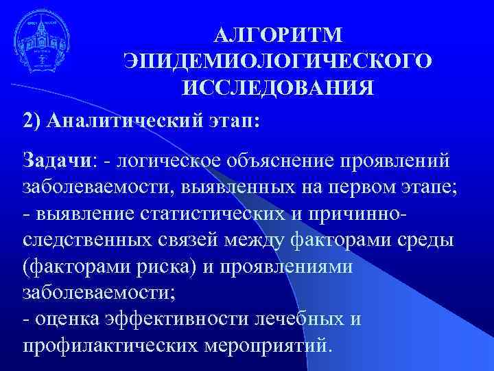 АЛГОРИТМ ЭПИДЕМИОЛОГИЧЕСКОГО ИССЛЕДОВАНИЯ 2) Аналитический этап: Задачи: - логическое объяснение проявлений заболеваемости, выявленных на