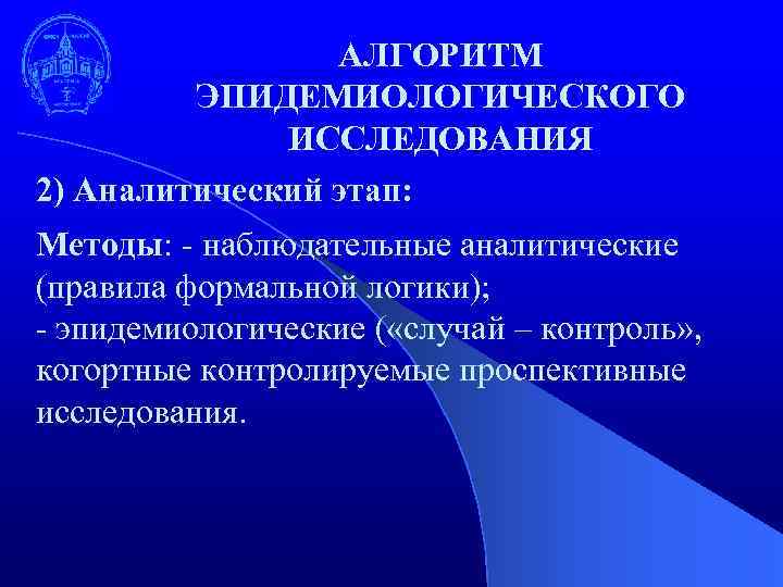 АЛГОРИТМ ЭПИДЕМИОЛОГИЧЕСКОГО ИССЛЕДОВАНИЯ 2) Аналитический этап: Методы: - наблюдательные аналитические (правила формальной логики); -