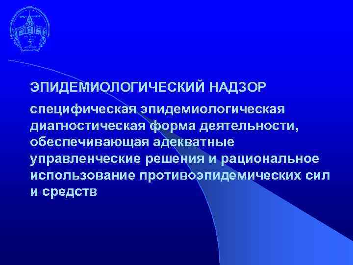 ЭПИДЕМИОЛОГИЧЕСКИЙ НАДЗОР специфическая эпидемиологическая диагностическая форма деятельности, обеспечивающая адекватные управленческие решения и рациональное использование