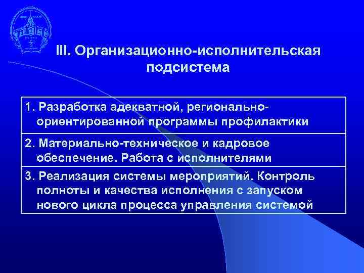 III. Организационно-исполнительская подсистема 1. Разработка адекватной, региональноориентированной программы профилактики 2. Материально-техническое и кадровое обеспечение.