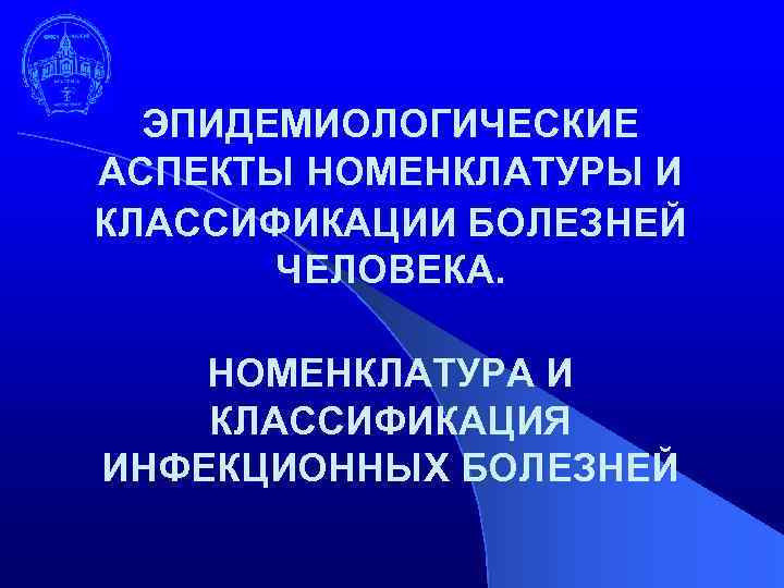 ЭПИДЕМИОЛОГИЧЕСКИЕ АСПЕКТЫ НОМЕНКЛАТУРЫ И КЛАССИФИКАЦИИ БОЛЕЗНЕЙ ЧЕЛОВЕКА. НОМЕНКЛАТУРА И КЛАССИФИКАЦИЯ ИНФЕКЦИОННЫХ БОЛЕЗНЕЙ 