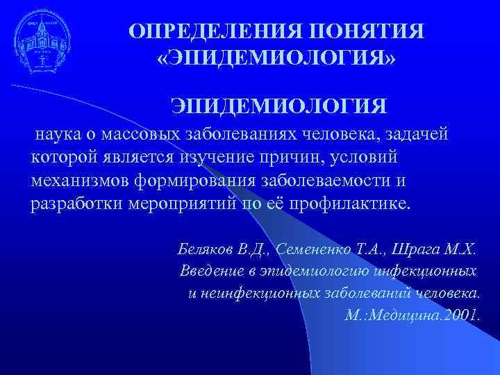 ОПРЕДЕЛЕНИЯ ПОНЯТИЯ «ЭПИДЕМИОЛОГИЯ» ЭПИДЕМИОЛОГИЯ наука о массовых заболеваниях человека, задачей которой является изучение причин,