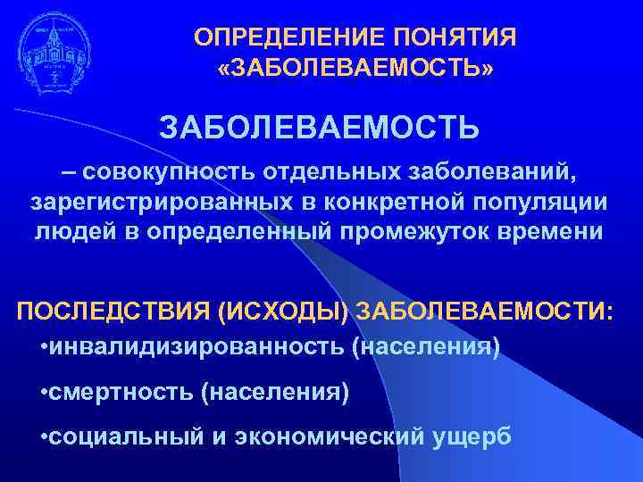 ОПРЕДЕЛЕНИЕ ПОНЯТИЯ «ЗАБОЛЕВАЕМОСТЬ» ЗАБОЛЕВАЕМОСТЬ – совокупность отдельных заболеваний, зарегистрированных в конкретной популяции людей в