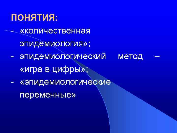 ПОНЯТИЯ: - «количественная эпидемиология» ; - эпидемиологический метод «игра в цифры» ; - «эпидемиологические