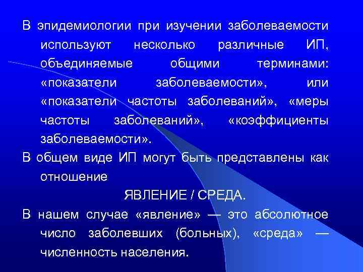 В эпидемиологии при изучении заболеваемости используют несколько различные ИП, объединяемые общими терминами: «показатели заболеваемости»