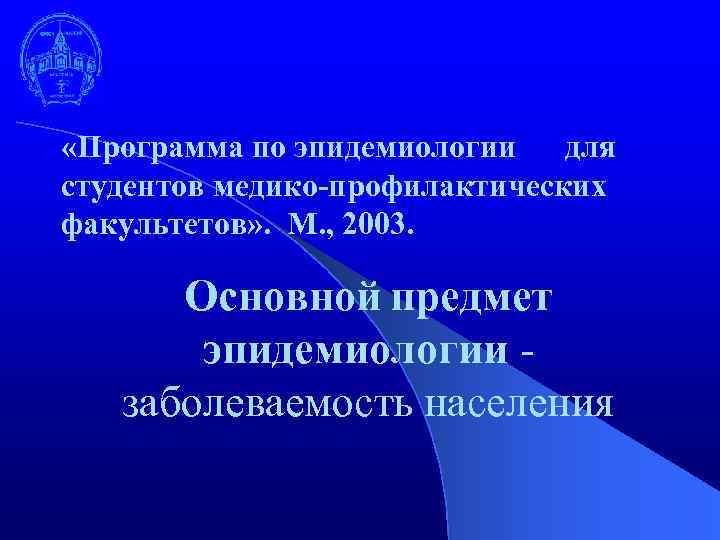  «Программа по эпидемиологии для студентов медико-профилактических факультетов» . М. , 2003. Основной предмет