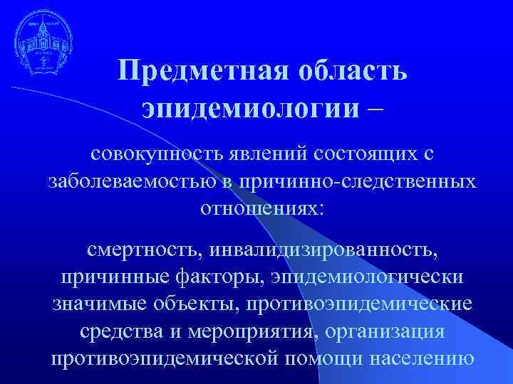 Предметная область эпидемиологии – совокупность явлений состоящих с заболеваемостью в причинно-следственных отношениях: смертность, инвалидизированность,