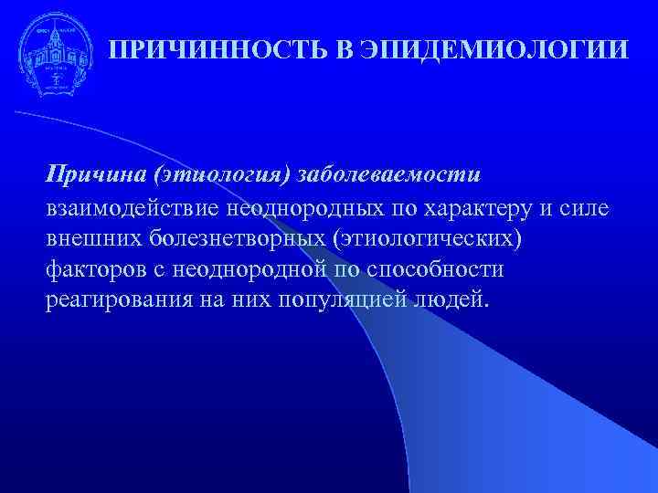 ПРИЧИННОСТЬ В ЭПИДЕМИОЛОГИИ Причина (этиология) заболеваемости взаимодействие неоднородных по характеру и силе внешних болезнетворных