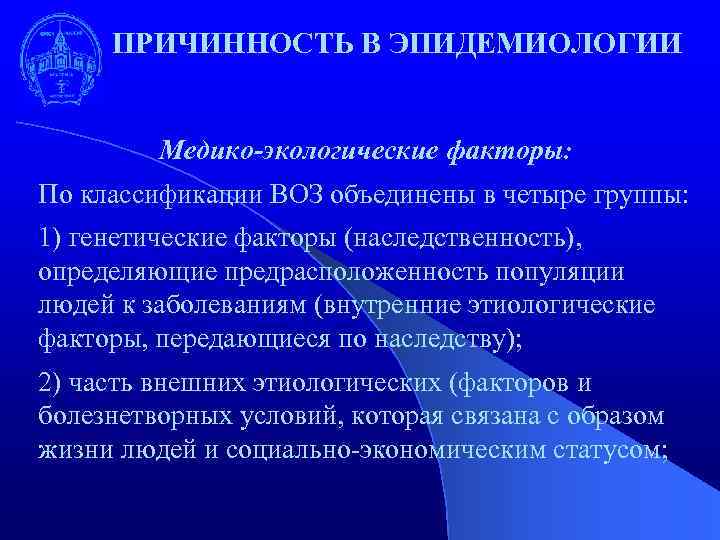 ПРИЧИННОСТЬ В ЭПИДЕМИОЛОГИИ Медико-экологические факторы: По классификации ВОЗ объединены в четыре группы: 1) генетические