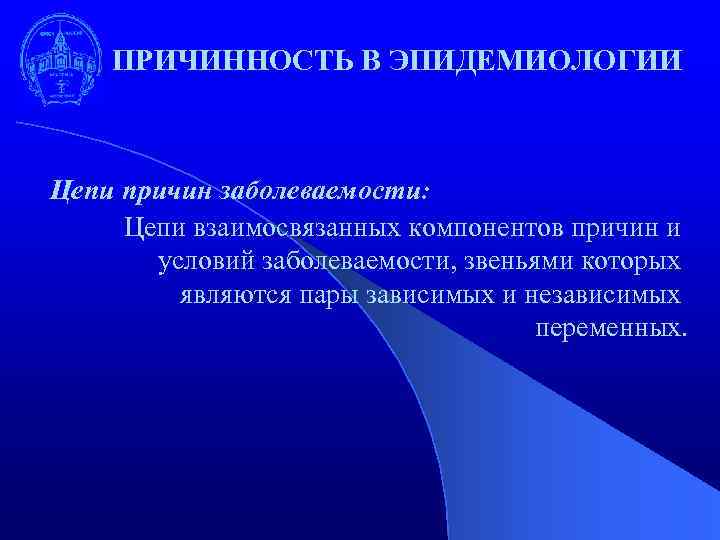 ПРИЧИННОСТЬ В ЭПИДЕМИОЛОГИИ Цепи причин заболеваемости: Цепи взаимосвязанных компонентов причин и условий заболеваемости, звеньями