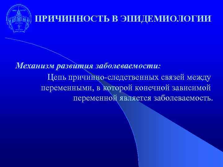 ПРИЧИННОСТЬ В ЭПИДЕМИОЛОГИИ Механизм развития заболеваемости: Цепь причинно-следственных связей между переменными, в которой конечной