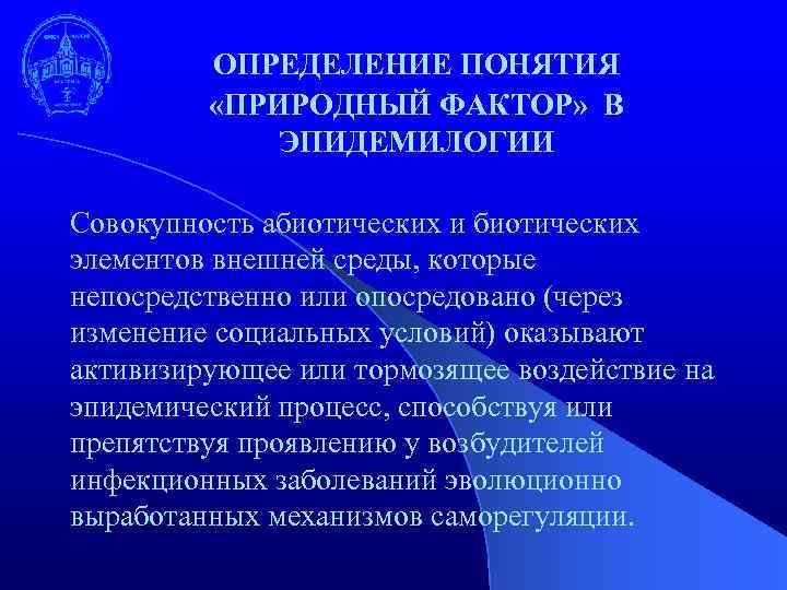 ОПРЕДЕЛЕНИЕ ПОНЯТИЯ «ПРИРОДНЫЙ ФАКТОР» В ЭПИДЕМИЛОГИИ Совокупность абиотических и биотических элементов внешней среды, которые