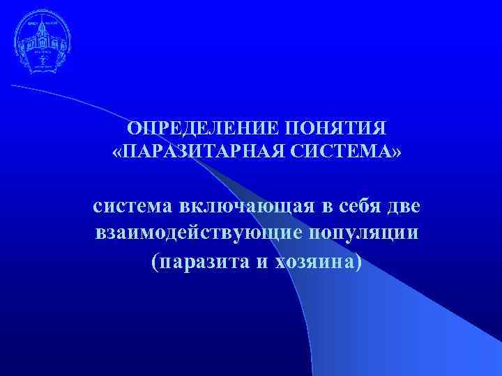 ОПРЕДЕЛЕНИЕ ПОНЯТИЯ «ПАРАЗИТАРНАЯ СИСТЕМА» система включающая в себя две взаимодействующие популяции (паразита и хозяина)