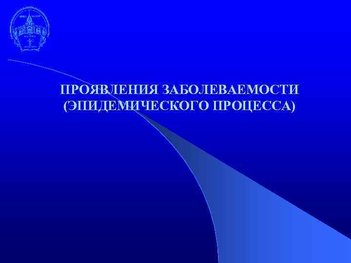 ПРОЯВЛЕНИЯ ЗАБОЛЕВАЕМОСТИ (ЭПИДЕМИЧЕСКОГО ПРОЦЕССА) 