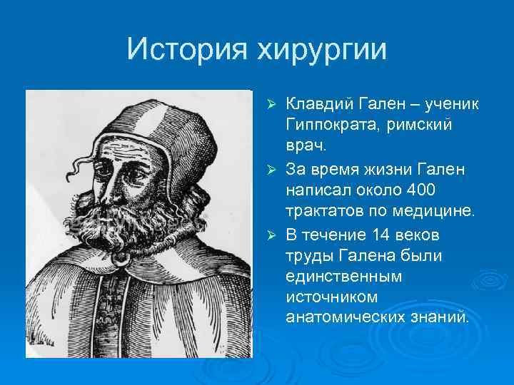 История хирургии Клавдий Гален – ученик Гиппократа, римский врач. Ø За время жизни Гален