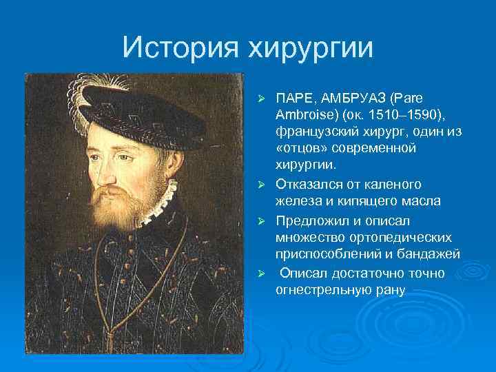 История хирургии Ø Ø ПАРЕ, АМБРУАЗ (Parе Ambroise) (ок. 1510– 1590), французский хирург, один