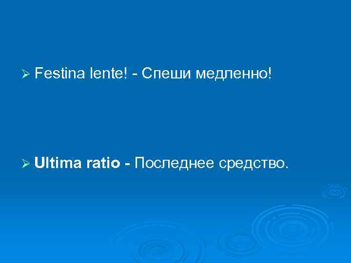 Ø Festina lente! - Спеши медленно! Ø Ultima ratio - Последнее средство. 