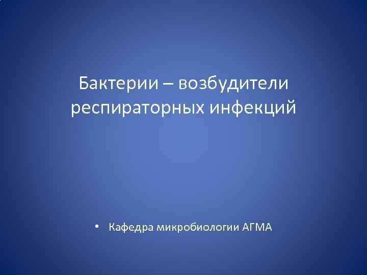Бактерии – возбудители респираторных инфекций • Кафедра микробиологии АГМА 