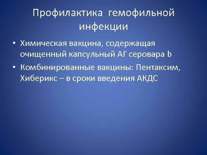 Профилактика гемофильной инфекции • Химическая вакцина, содержащая очищенный капсульный АГ серовара b • Комбинированные