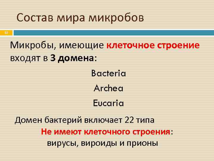 Состав мира микробов 12 Микробы, имеющие клеточное строение входят в 3 домена: Bacteria Archea