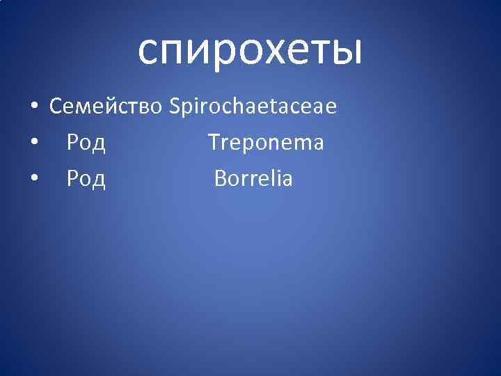 спирохеты • Семейство Spirochaetaceae • Род Treponema • Род Borrelia 