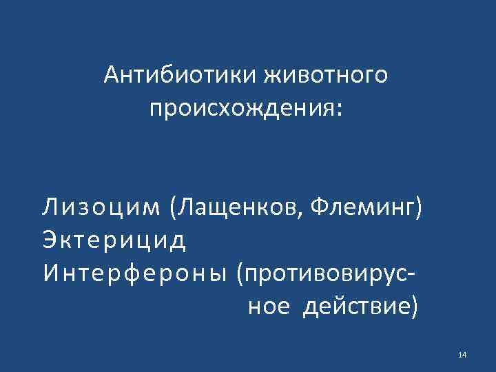 Антибиотики животного происхождения: Лизоцим (Лащенков, Флеминг) Эктерицид Интерфероны (противовирусное действие) 14 
