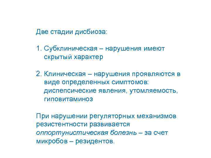 Две стадии дисбиоза: 1. Субклиническая – нарушения имеют скрытый характер 2. Клиническая – нарушения