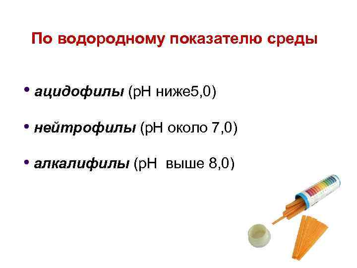 По водородному показателю среды • ацидофилы (р. Н ниже 5, 0) • нейтрофилы (р.