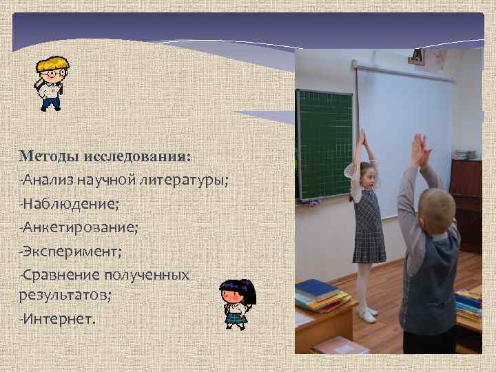 Методы исследования: -Анализ научной литературы; -Наблюдение; -Анкетирование; -Эксперимент; -Сравнение полученных результатов; -Интернет. 