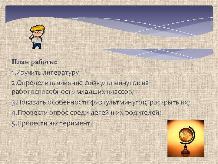 План работы: 1. Изучить литературу; 2. Определить влияние физкультминуток на работоспособность младших классов; 3.