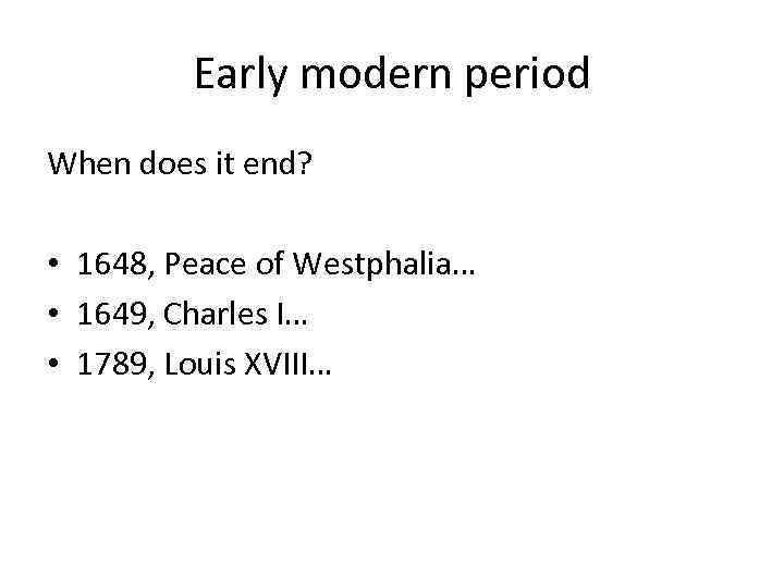 Early modern period When does it end? • 1648, Peace of Westphalia… • 1649,