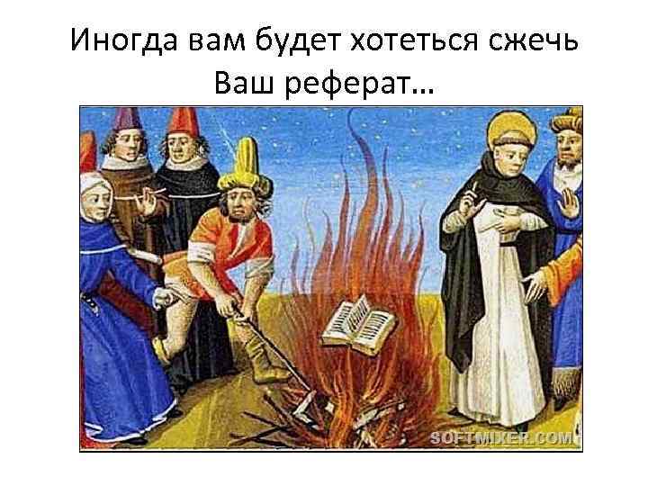 Иногда вам будет хотеться сжечь Ваш реферат… 