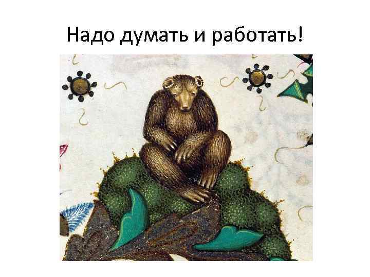 Надо думать и работать! 