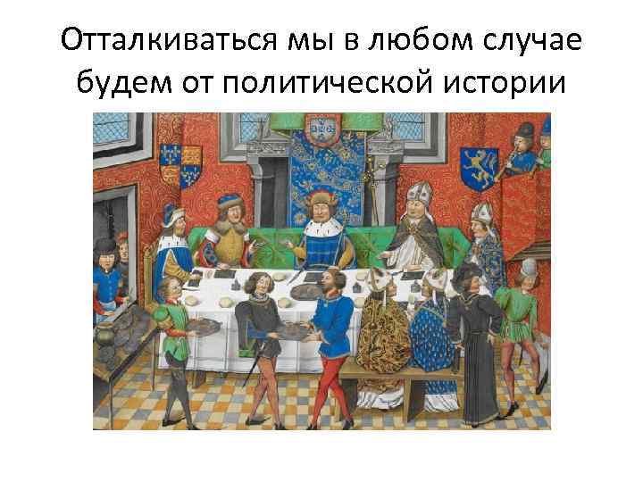 Отталкиваться мы в любом случае будем от политической истории 